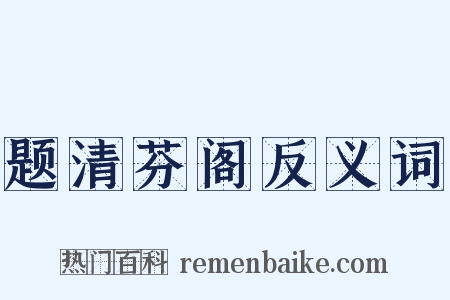 题清芬阁反义词是什么意思的图片
